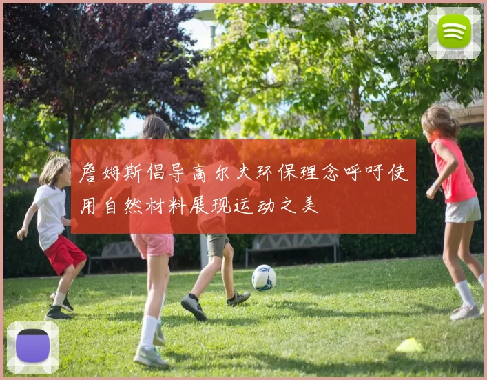 詹姆斯倡导高尔夫环保理念呼吁使用自然材料展现运动之美